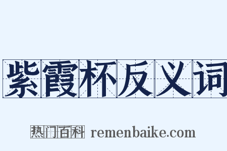 紫霞杯反义词是什么意思的图片